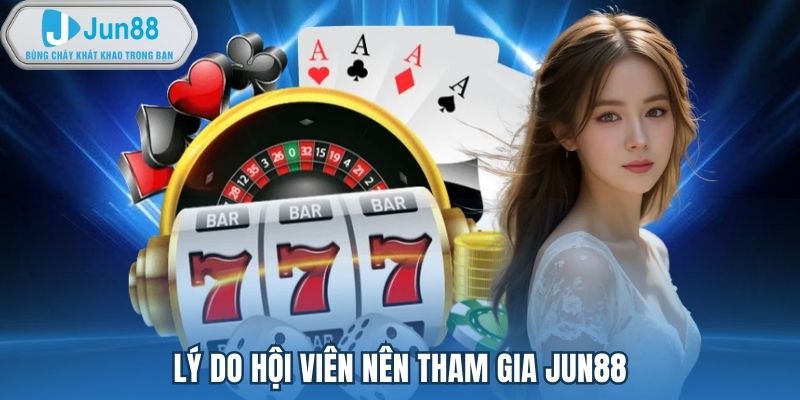 Lý do hội viên nên tham gia Jun88
